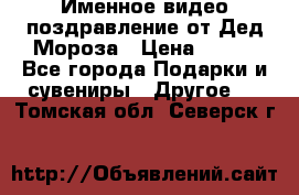 Именное видео-поздравление от Дед Мороза › Цена ­ 250 - Все города Подарки и сувениры » Другое   . Томская обл.,Северск г.